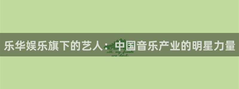 星欧娱乐4：乐华娱乐旗下的艺人：中国音乐产业的明星力量