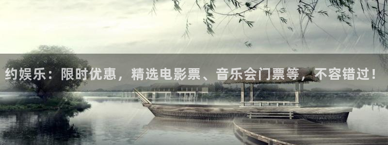 星欧娱乐下载链接是多少：约娱乐：限时优惠，精选电影票、音乐会门票等，不容错过！