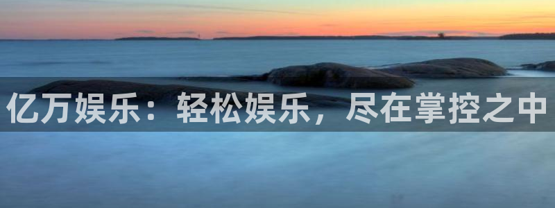 星欧娱乐.ccmpc正版：亿万娱乐：轻松娱乐，尽在掌控之中