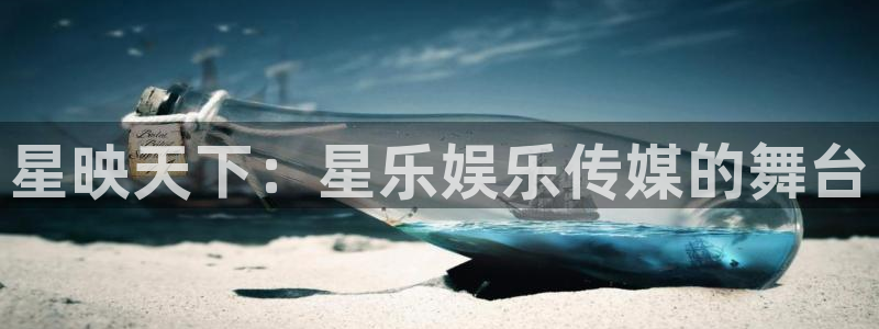 星欧娱乐注册网页版：星映天下：星乐娱乐传媒的舞台