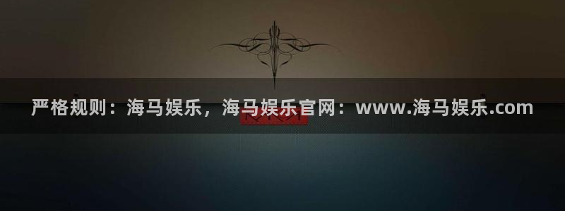 星欧娱乐2平台：严格规则：海马娱乐，海马娱乐官网：www.海马娱乐.com