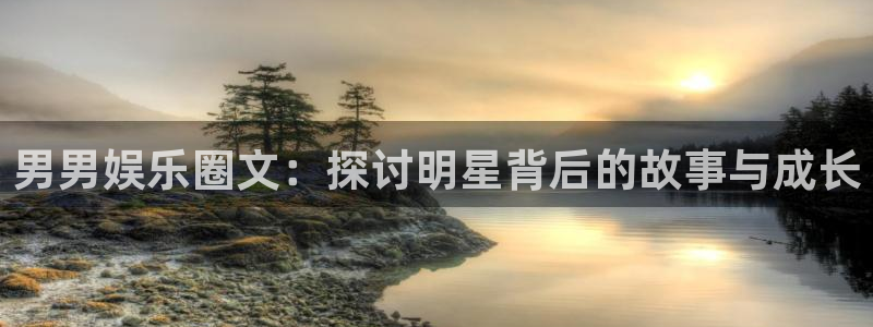 星欧娱乐vip麻将胡了：男男娱乐圈文：探讨明星背后的故事与成长