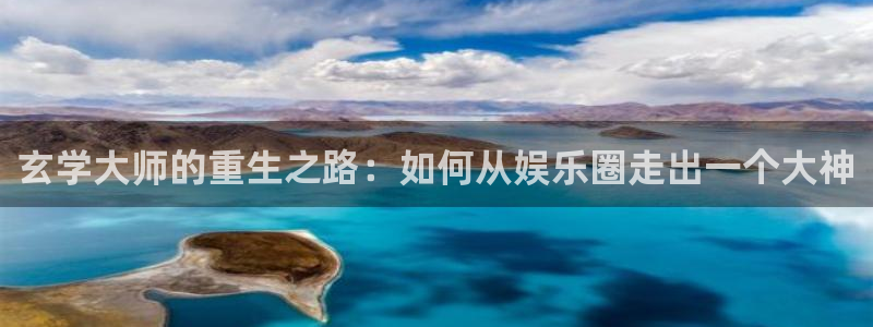 星欧娱乐2代理注册：玄学大师的重生之路：如何从娱乐圈走出一个大神