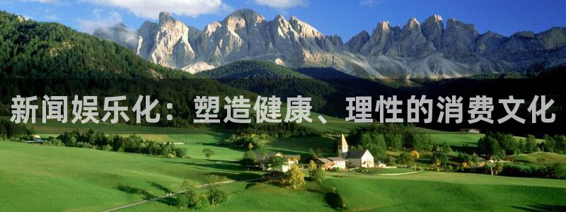 星欧娱乐分红代理计划：新闻娱乐化：塑造健康、理性的消费文化