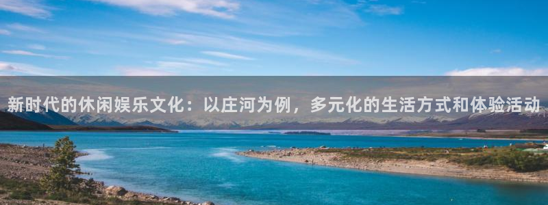 星欧娱乐平台注册：新时代的休闲娱乐文化：以庄河为例，多元化的生活方式和体验活动