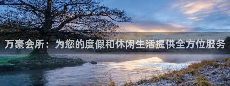 星欧娱乐账号注册入口：万豪会所：为您的度假和休闲生活提供全方位服务