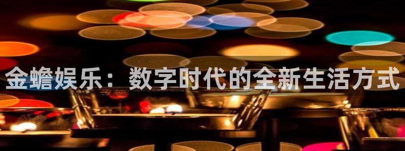 星欧娱乐体育eon：金蟾娱乐：数字时代的全新生活方式