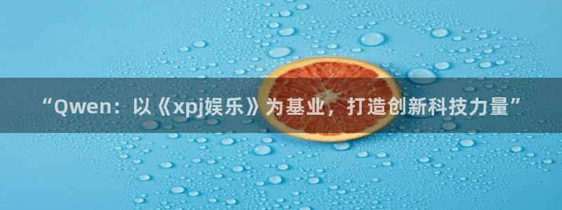 星欧娱乐注册网站app：“Qwen：以《xpj娱乐》为基业，打造创新科技力量”