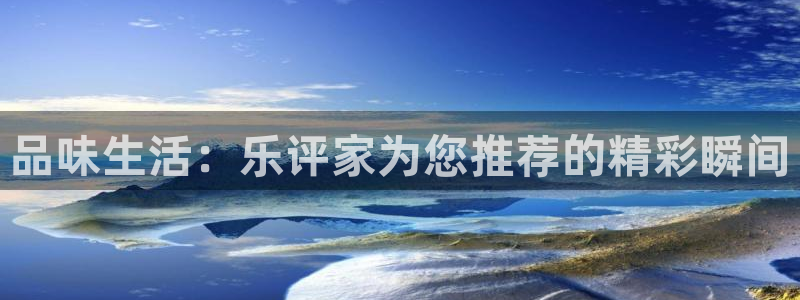 星欧娱乐k：品味生活：乐评家为您推荐的精彩瞬间