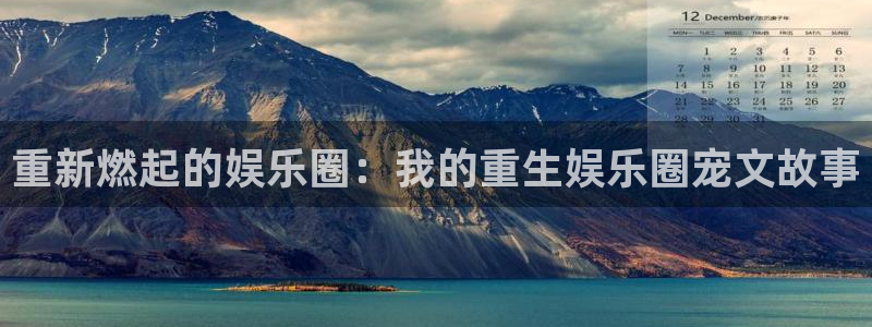 星欧娱乐pg：重新燃起的娱乐圈：我的重生娱乐圈宠文故事