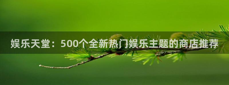 星欧娱乐电子游戏网页版：娱乐天堂：500个全新热门娱乐主题的商店推荐