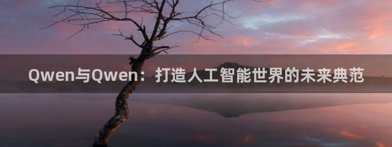 星欧娱乐是什么：Qwen与Qwen：打造人工智能世界的未来典范