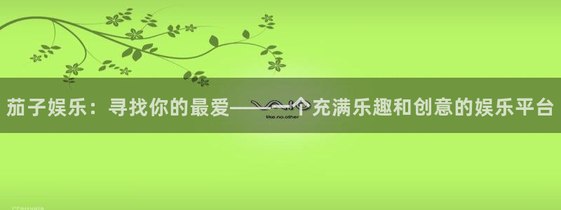 星欧娱乐赏金女王：茄子娱乐：寻找你的最爱——一个充满乐趣和创意的娱乐平台