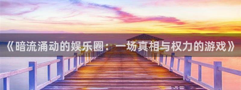 星欧娱乐4平台：《暗流涌动的娱乐圈：一场真相与权力的游戏》