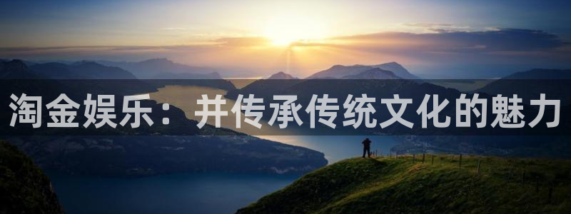 星欧娱乐体育注册平台：淘金娱乐：并传承传统文化的魅力